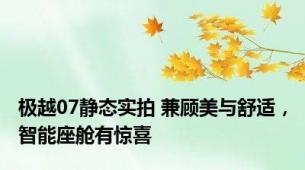 极越07静态实拍 兼顾美与舒适，智能座舱有惊喜