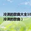 冷漠的歌曲大全100首（冷漠的歌曲）