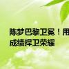 陈梦巴黎卫冕！用比赛成绩捍卫荣耀