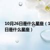 10月26日是什么星座（12月26日是什么星座）