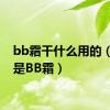 bb霜干什么用的（什么是BB霜）