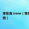 李东海 irene（李东海受伤）