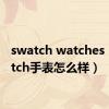 swatch watches（swatch手表怎么样）