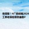 有调整！#广西明确2024年度职工养老保险缴费基数#