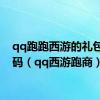 qq跑跑西游的礼包兑换码（qq西游跑商）