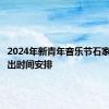 2024年新青年音乐节石家庄站演出时间安排