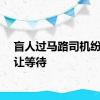 盲人过马路司机纷纷礼让等待