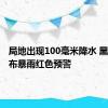 局地出现100毫米降水 黑龙江发布暴雨红色预警