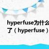 hyperfuse为什么不出了（hyperfuse）