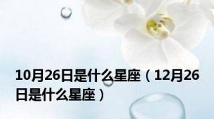 10月26日是什么星座（12月26日是什么星座）