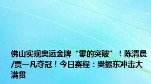 佛山实现奥运金牌“零的突破”！陈清晨/贾一凡夺冠！今日赛程：樊振东冲击大满贯