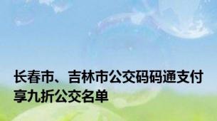 长春市、吉林市公交码码通支付享九折公交名单