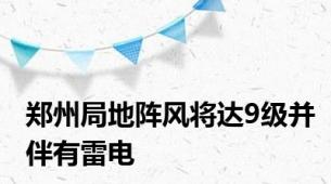 郑州局地阵风将达9级并伴有雷电