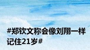 #郑钦文称会像刘翔一样记住21岁#