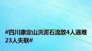 #四川康定山洪泥石流致4人遇难23人失联#