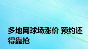 多地网球场涨价 预约还得靠抢