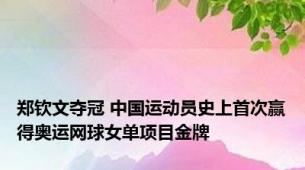 郑钦文夺冠 中国运动员史上首次赢得奥运网球女单项目金牌