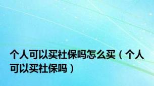 个人可以买社保吗怎么买（个人可以买社保吗）