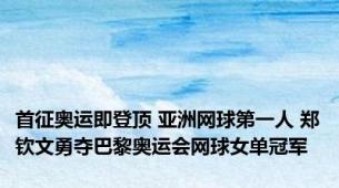 首征奥运即登顶 亚洲网球第一人 郑钦文勇夺巴黎奥运会网球女单冠军