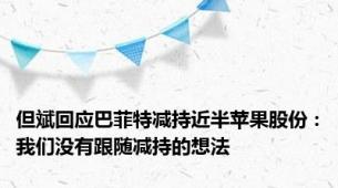 但斌回应巴菲特减持近半苹果股份：我们没有跟随减持的想法