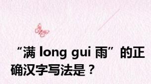 “满 long gui 雨”的正确汉字写法是？