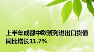 上半年成都中欧班列进出口货值同比增长11.7%