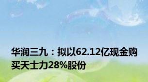 华润三九：拟以62.12亿现金购买天士力28%股份