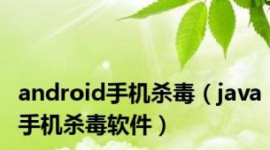 android手机杀毒（java手机杀毒软件）