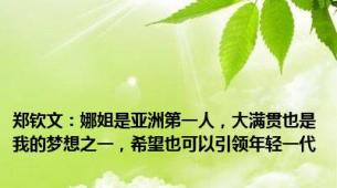 郑钦文：娜姐是亚洲第一人，大满贯也是我的梦想之一，希望也可以引领年轻一代