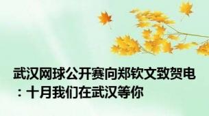 武汉网球公开赛向郑钦文致贺电：十月我们在武汉等你