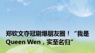 郑钦文夺冠刷爆朋友圈！“我是Queen Wen，实至名归”