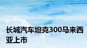 长城汽车坦克300马来西亚上市