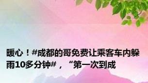 暖心！#成都的哥免费让乘客车内躲雨10多分钟#，“第一次到成