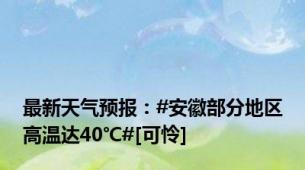 最新天气预报：#安徽部分地区高温达40℃#[可怜]