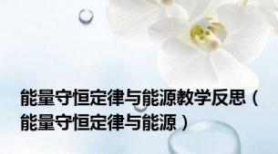 能量守恒定律与能源教学反思（能量守恒定律与能源）