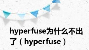 hyperfuse为什么不出了（hyperfuse）