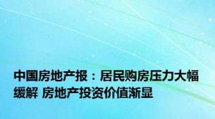 中国房地产报：居民购房压力大幅缓解 房地产投资价值渐显