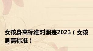 女孩身高标准对照表2023（女孩身高标准）