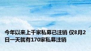 今年以来上千家私募已注销 仅8月2日一天就有170家私募注销