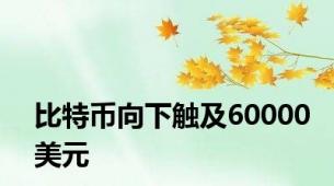 比特币向下触及60000美元