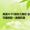 高通AI PC明年大降价 业界预期可望掀起一波换机潮