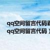 qq空间留言代码霸屏（qq空间留言代码）