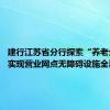 建行江苏省分行探索“养老金融” 实现营业网点无障碍设施全覆盖