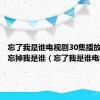 忘了我是谁电视剧30集播放电视剧忘掉我是谁（忘了我是谁电视剧）