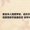 著名华人物理学家、诺贝尔物理学奖获得者李政道去世 享年98岁