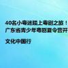 40名小粤迷踏上粤剧之旅！第三届广东省青少年粤剧夏令营开营|文化中国行