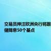 交易员押注欧洲央行将跟随美联储降息50个基点