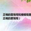 正确的爱情观和婚姻观是什么（正确的爱情观）