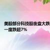 美股部分科技股夜盘大跌，苹果一度跌超7%