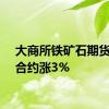 大商所铁矿石期货主力合约涨3%